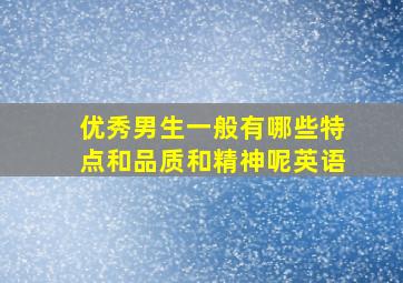 优秀男生一般有哪些特点和品质和精神呢英语