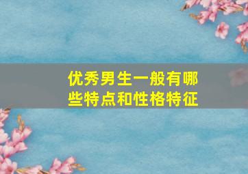 优秀男生一般有哪些特点和性格特征