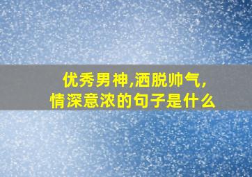 优秀男神,洒脱帅气,情深意浓的句子是什么