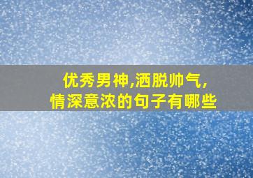 优秀男神,洒脱帅气,情深意浓的句子有哪些