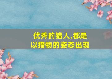 优秀的猎人,都是以猎物的姿态出现