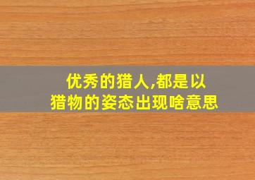 优秀的猎人,都是以猎物的姿态出现啥意思