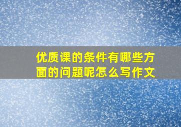 优质课的条件有哪些方面的问题呢怎么写作文