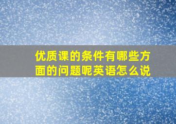 优质课的条件有哪些方面的问题呢英语怎么说