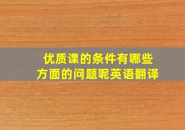 优质课的条件有哪些方面的问题呢英语翻译