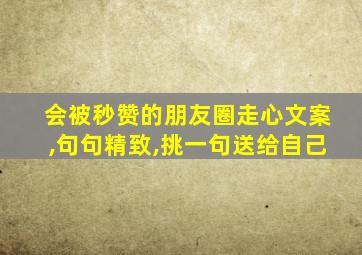 会被秒赞的朋友圈走心文案,句句精致,挑一句送给自己