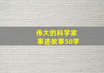 伟大的科学家事迹故事50字