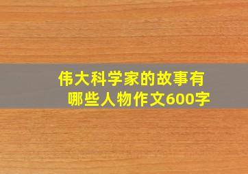 伟大科学家的故事有哪些人物作文600字