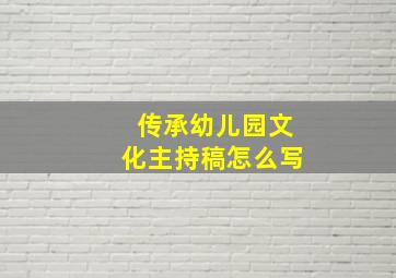 传承幼儿园文化主持稿怎么写