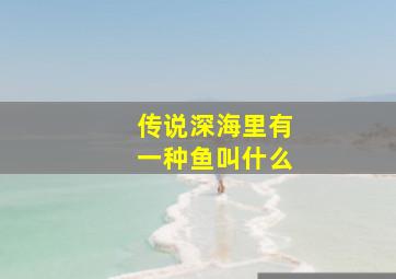 传说深海里有一种鱼叫什么