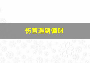 伤官遇到偏财