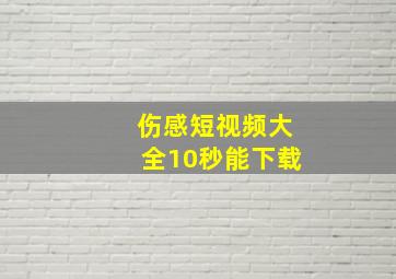 伤感短视频大全10秒能下载