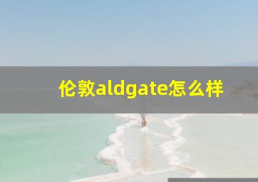 伦敦aldgate怎么样