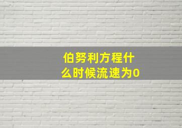 伯努利方程什么时候流速为0