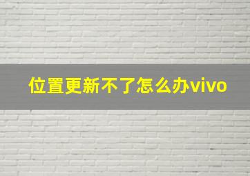 位置更新不了怎么办vivo