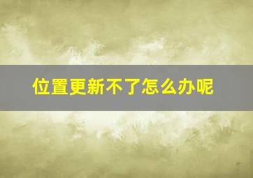 位置更新不了怎么办呢