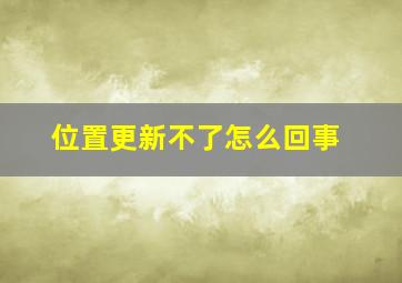 位置更新不了怎么回事