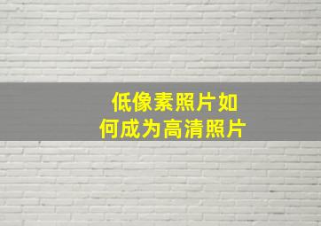 低像素照片如何成为高清照片