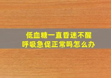 低血糖一直昏迷不醒呼吸急促正常吗怎么办