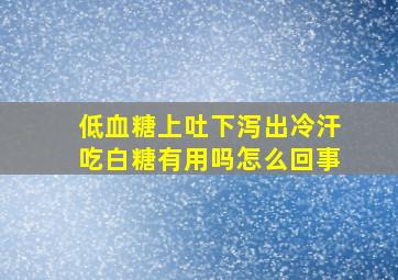 低血糖上吐下泻出冷汗吃白糖有用吗怎么回事