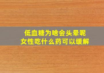 低血糖为啥会头晕呢女性吃什么药可以缓解