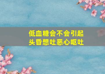 低血糖会不会引起头昏想吐恶心呕吐