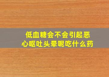 低血糖会不会引起恶心呕吐头晕呢吃什么药