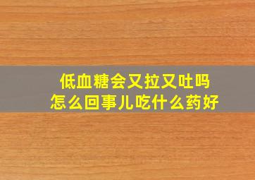 低血糖会又拉又吐吗怎么回事儿吃什么药好