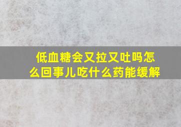 低血糖会又拉又吐吗怎么回事儿吃什么药能缓解