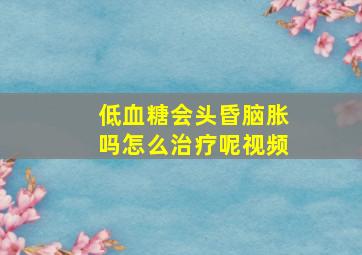 低血糖会头昏脑胀吗怎么治疗呢视频