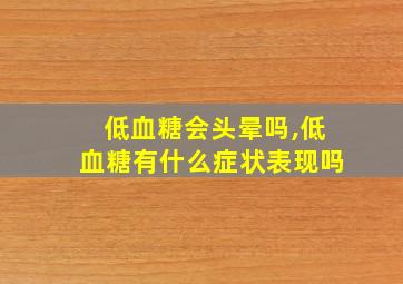 低血糖会头晕吗,低血糖有什么症状表现吗