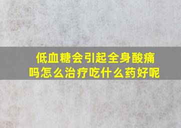 低血糖会引起全身酸痛吗怎么治疗吃什么药好呢