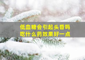 低血糖会引起头昏吗吃什么药效果好一点