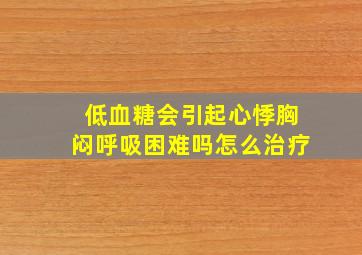 低血糖会引起心悸胸闷呼吸困难吗怎么治疗