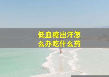 低血糖出汗怎么办吃什么药