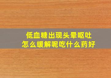 低血糖出现头晕呕吐怎么缓解呢吃什么药好