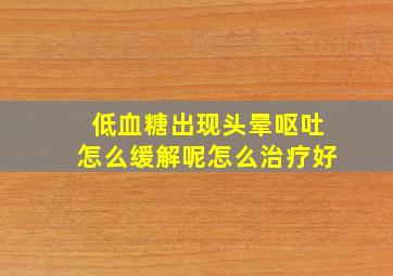 低血糖出现头晕呕吐怎么缓解呢怎么治疗好