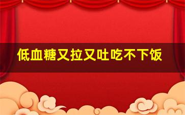 低血糖又拉又吐吃不下饭