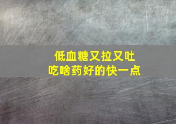 低血糖又拉又吐吃啥药好的快一点