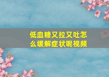 低血糖又拉又吐怎么缓解症状呢视频