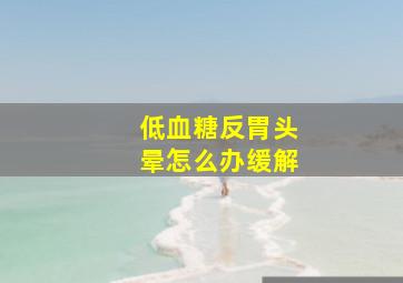 低血糖反胃头晕怎么办缓解