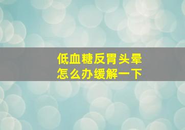 低血糖反胃头晕怎么办缓解一下