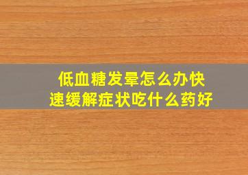 低血糖发晕怎么办快速缓解症状吃什么药好