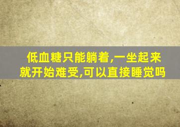 低血糖只能躺着,一坐起来就开始难受,可以直接睡觉吗