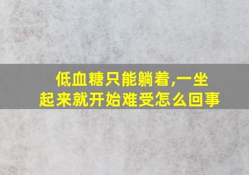 低血糖只能躺着,一坐起来就开始难受怎么回事