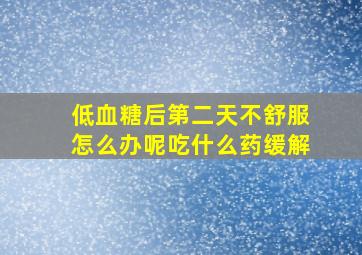 低血糖后第二天不舒服怎么办呢吃什么药缓解