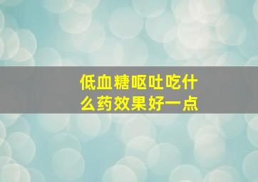 低血糖呕吐吃什么药效果好一点