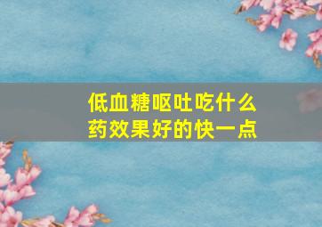 低血糖呕吐吃什么药效果好的快一点