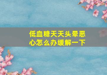 低血糖天天头晕恶心怎么办缓解一下