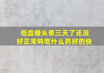 低血糖头晕三天了还没好正常吗吃什么药好的快